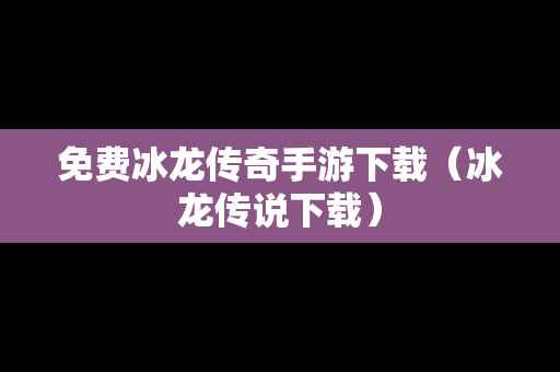 免费冰龙传奇手游下载（冰龙传说下载）