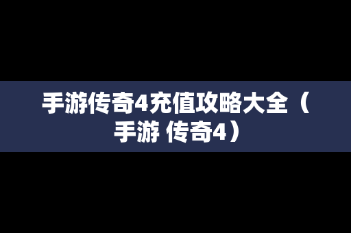 手游传奇4充值攻略大全（手游 传奇4）