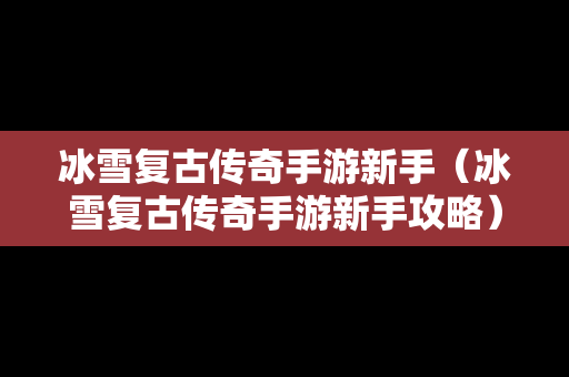 冰雪复古传奇手游新手（冰雪复古传奇手游新手攻略）