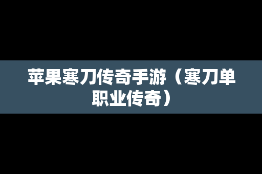 苹果寒刀传奇手游（寒刀单职业传奇）