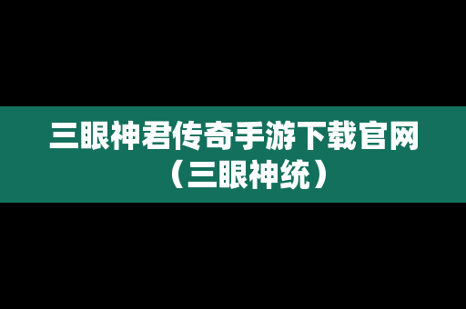三眼神君传奇手游下载官网（三眼神统）