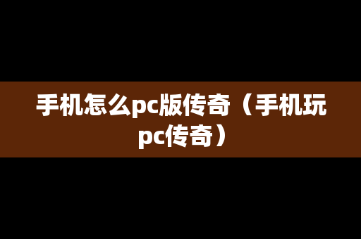 手机怎么pc版传奇（手机玩pc传奇）