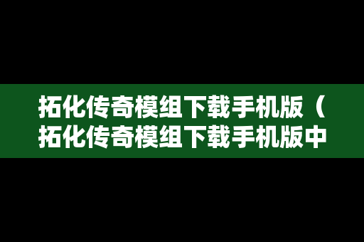 拓化传奇模组下载手机版（拓化传奇模组下载手机版中文）