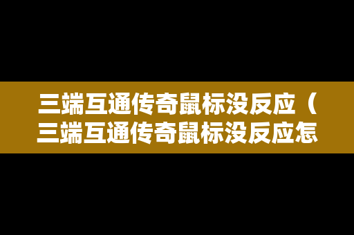 三端互通传奇鼠标没反应（三端互通传奇鼠标没反应怎么办）
