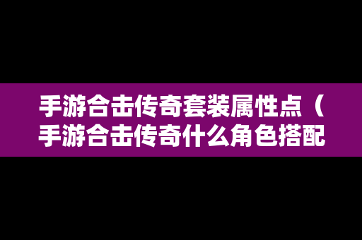 手游合击传奇套装属性点（手游合击传奇什么角色搭配好）