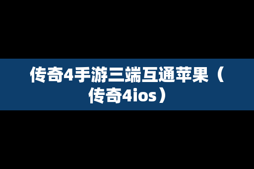 传奇4手游三端互通苹果（传奇4ios）