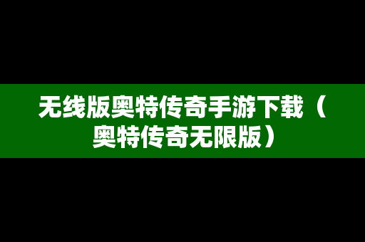 无线版奥特传奇手游下载（奥特传奇无限版）