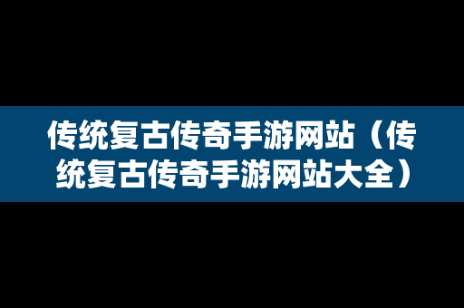 传统复古传奇手游网站（传统复古传奇手游网站大全）