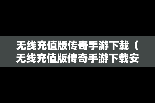 无线充值版传奇手游下载（无线充值版传奇手游下载安装）