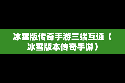 冰雪版传奇手游三端互通（冰雪版本传奇手游）