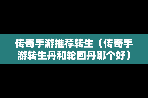 传奇手游推荐转生（传奇手游转生丹和轮回丹哪个好）