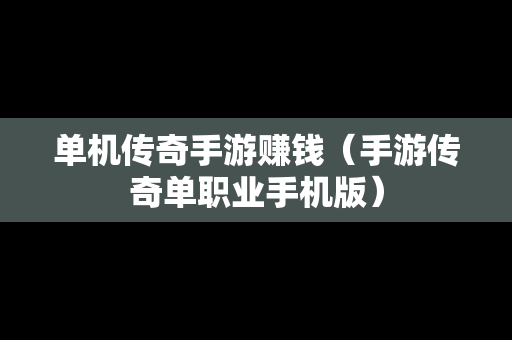 单机传奇手游赚钱（手游传奇单职业手机版）