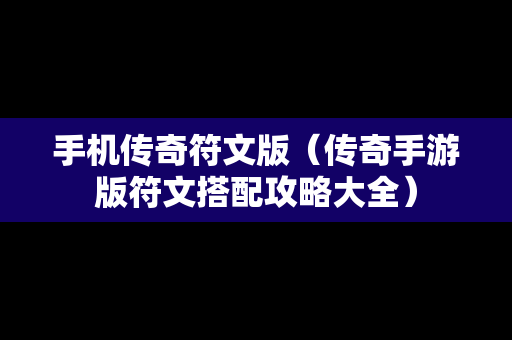 手机传奇符文版（传奇手游版符文搭配攻略大全）