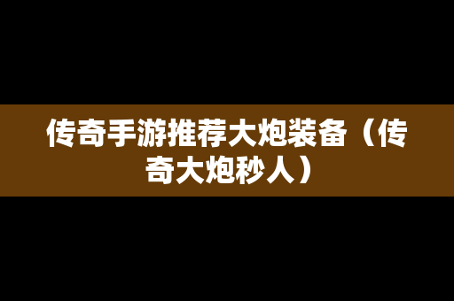 传奇手游推荐大炮装备（传奇大炮秒人）
