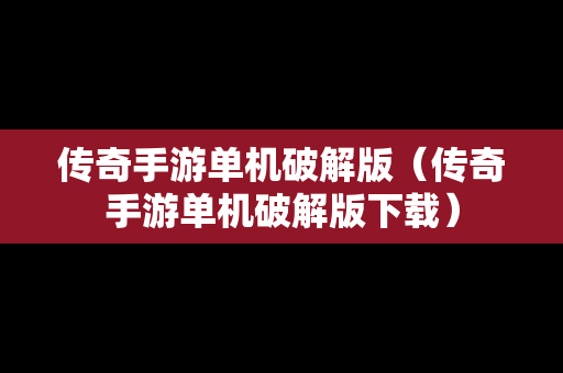 传奇手游单机破解版（传奇手游单机破解版下载）