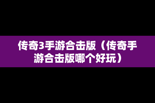 传奇3手游合击版（传奇手游合击版哪个好玩）