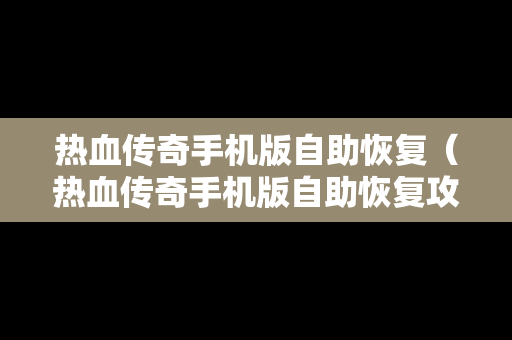 热血传奇手机版自助恢复（热血传奇手机版自助恢复攻略）