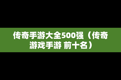 传奇手游大全500强（传奇游戏手游 前十名）