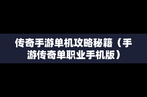 传奇手游单机攻略秘籍（手游传奇单职业手机版）