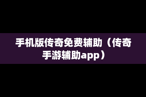 手机版传奇免费辅助（传奇手游辅助app）