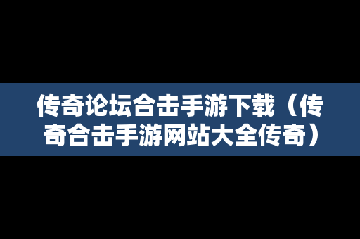 传奇论坛合击手游下载（传奇合击手游网站大全传奇）