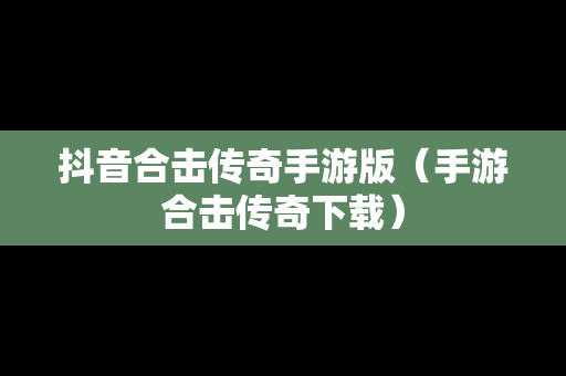 抖音合击传奇手游版（手游合击传奇下载）