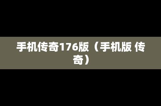 手机传奇176版（手机版 传奇）