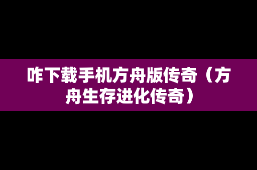 咋下载手机方舟版传奇（方舟生存进化传奇）