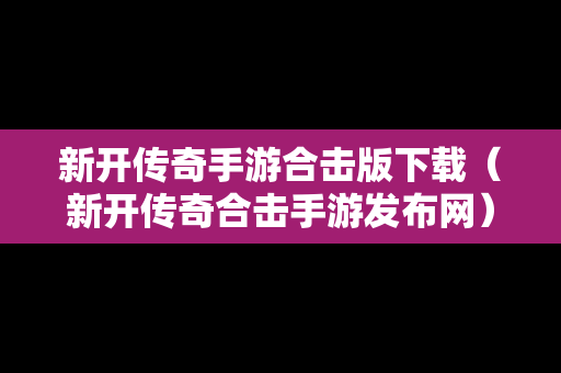 新开传奇手游合击版下载（新开传奇合击手游发布网）