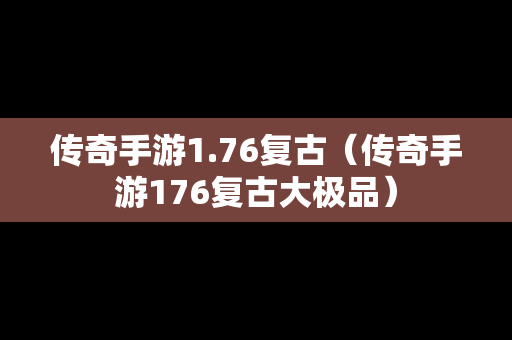传奇手游1.76复古（传奇手游176复古大极品）