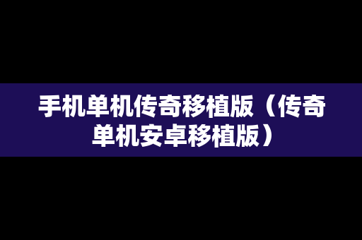 手机单机传奇移植版（传奇单机安卓移植版）