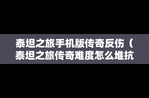 泰坦之旅手机版传奇反伤（泰坦之旅传奇难度怎么堆抗性）