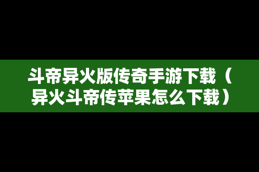 斗帝异火版传奇手游下载（异火斗帝传苹果怎么下载）