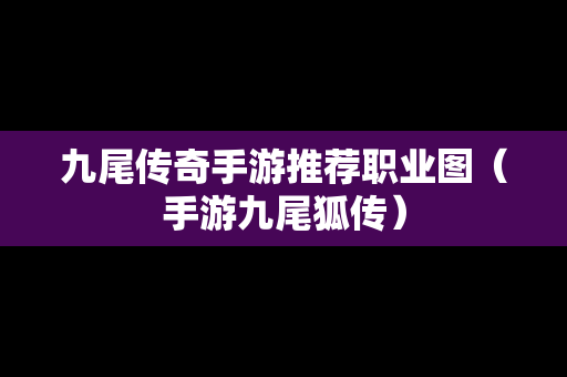 九尾传奇手游推荐职业图（手游九尾狐传）