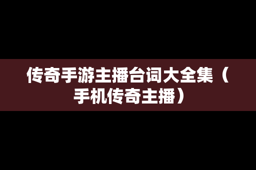 传奇手游主播台词大全集（手机传奇主播）