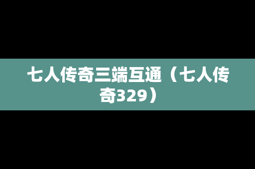 七人传奇三端互通（七人传奇329）