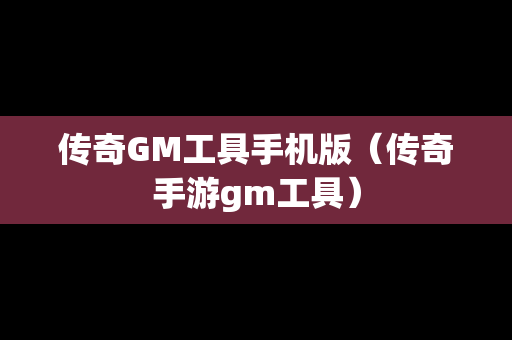 传奇GM工具手机版（传奇手游gm工具）