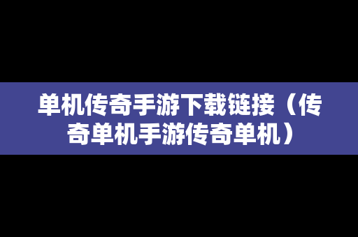 单机传奇手游下载链接（传奇单机手游传奇单机）