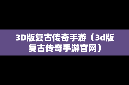 3D版复古传奇手游（3d版复古传奇手游官网）