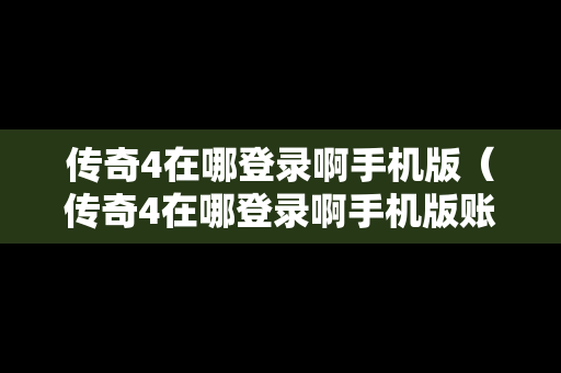 传奇4在哪登录啊手机版（传奇4在哪登录啊手机版账号）
