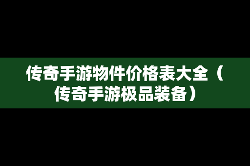 传奇手游物件价格表大全（传奇手游极品装备）