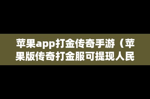 苹果app打金传奇手游（苹果版传奇打金服可提现人民币）