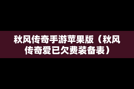秋风传奇手游苹果版（秋风传奇爱已欠费装备表）