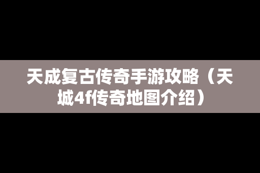 天成复古传奇手游攻略（天城4f传奇地图介绍）