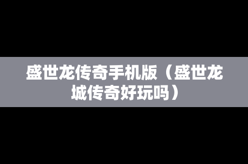 盛世龙传奇手机版（盛世龙城传奇好玩吗）