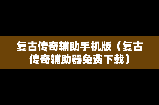 复古传奇辅助手机版（复古传奇辅助器免费下载）