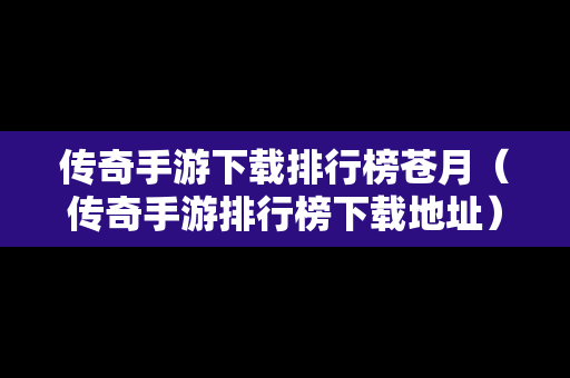 传奇手游下载排行榜苍月（传奇手游排行榜下载地址）