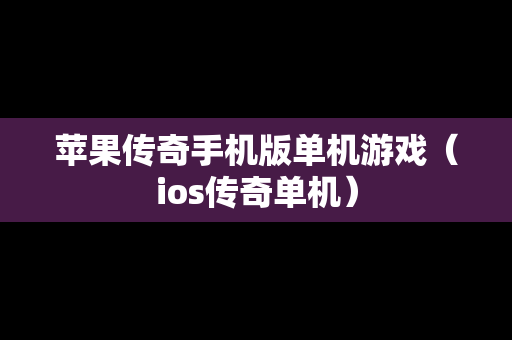 苹果传奇手机版单机游戏（ios传奇单机）