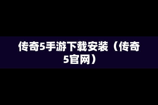 传奇5手游下载安装（传奇5官网）