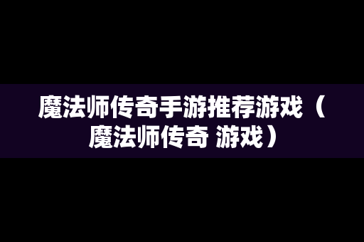 魔法师传奇手游推荐游戏（魔法师传奇 游戏）